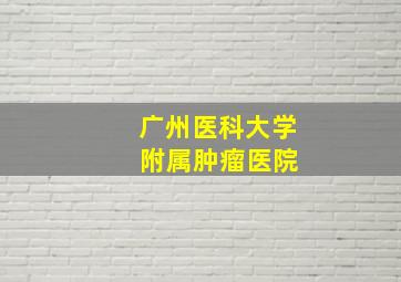 广州医科大学 附属肿瘤医院